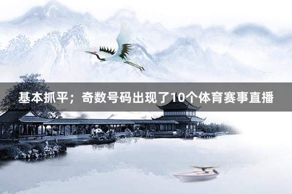 基本抓平；奇数号码出现了10个体育赛事直播