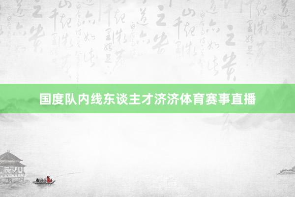 国度队内线东谈主才济济体育赛事直播