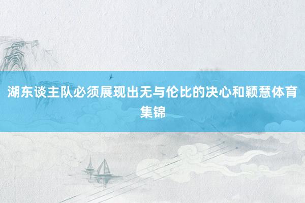 湖东谈主队必须展现出无与伦比的决心和颖慧体育集锦