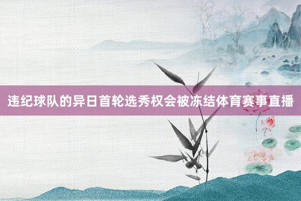 违纪球队的异日首轮选秀权会被冻结体育赛事直播