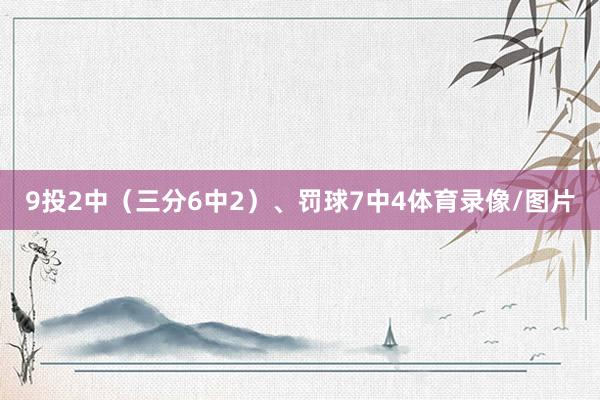9投2中（三分6中2）、罚球7中4体育录像/图片