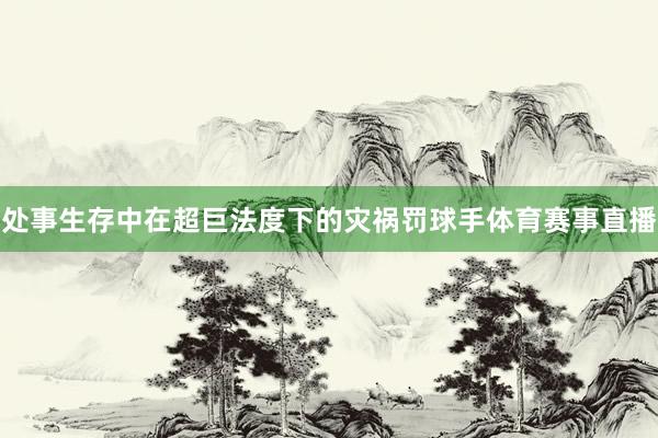 处事生存中在超巨法度下的灾祸罚球手体育赛事直播