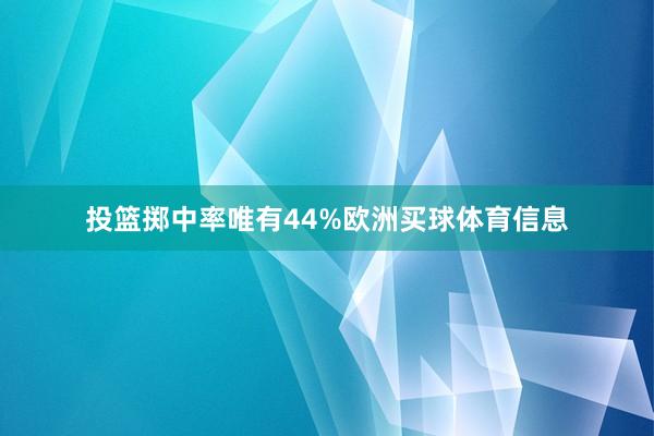 投篮掷中率唯有44%欧洲买球体育信息