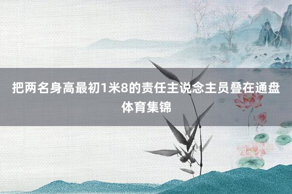把两名身高最初1米8的责任主说念主员叠在通盘体育集锦