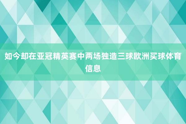 如今却在亚冠精英赛中两场独造三球欧洲买球体育信息