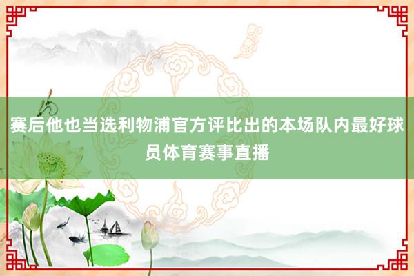 赛后他也当选利物浦官方评比出的本场队内最好球员体育赛事直播