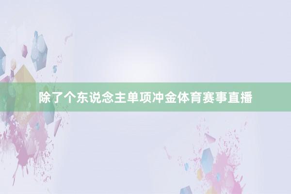 除了个东说念主单项冲金体育赛事直播