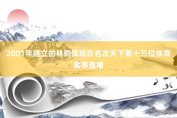 2001年建立的林昀儒现在名次天下第十三位体育赛事直播