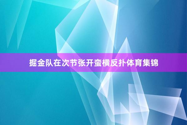掘金队在次节张开蛮横反扑体育集锦