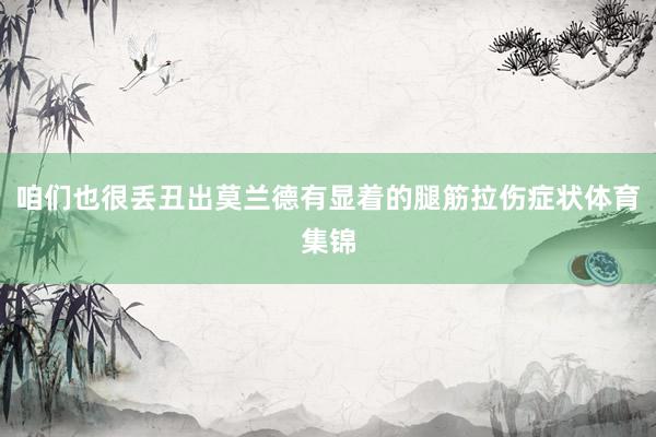 咱们也很丢丑出莫兰德有显着的腿筋拉伤症状体育集锦