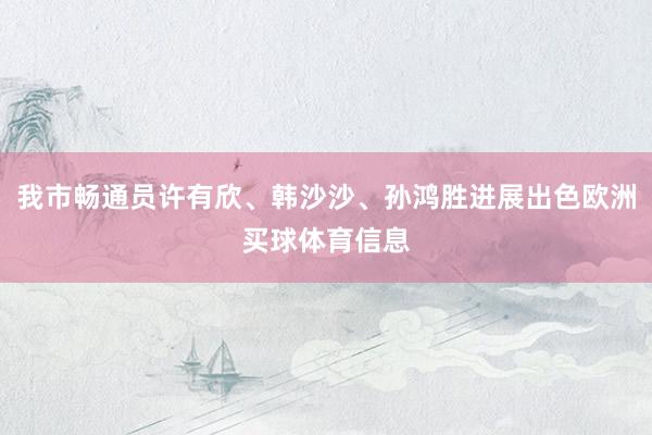 我市畅通员许有欣、韩沙沙、孙鸿胜进展出色欧洲买球体育信息