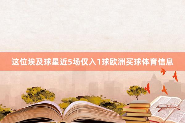 这位埃及球星近5场仅入1球欧洲买球体育信息