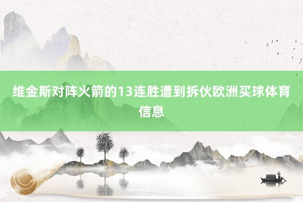 维金斯对阵火箭的13连胜遭到拆伙欧洲买球体育信息