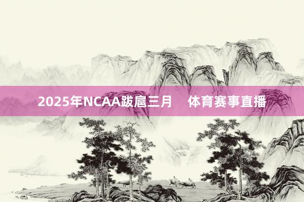 2025年NCAA跋扈三月    体育赛事直播