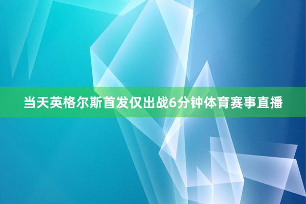 当天英格尔斯首发仅出战6分钟体育赛事直播