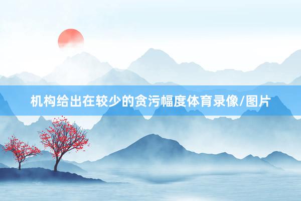 机构给出在较少的贪污幅度体育录像/图片