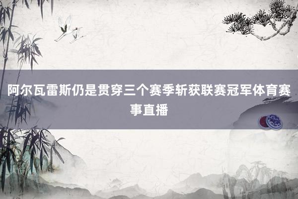 阿尔瓦雷斯仍是贯穿三个赛季斩获联赛冠军体育赛事直播