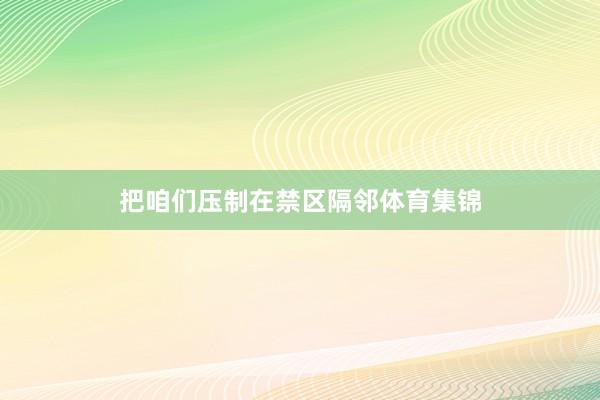 把咱们压制在禁区隔邻体育集锦
