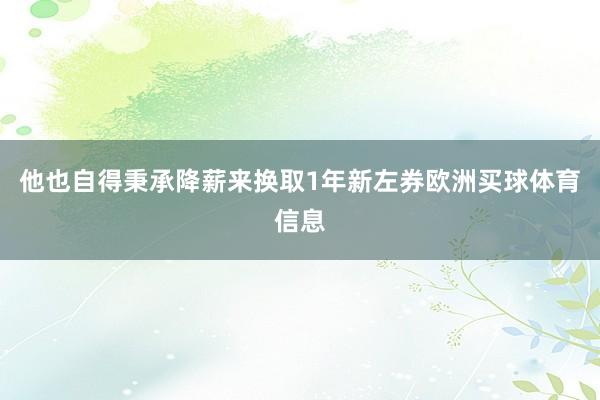 他也自得秉承降薪来换取1年新左券欧洲买球体育信息