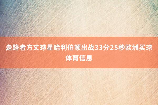 走路者方丈球星哈利伯顿出战33分25秒欧洲买球体育信息