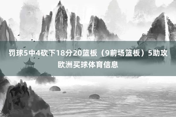 罚球5中4砍下18分20篮板（9前场篮板）5助攻欧洲买球体育信息