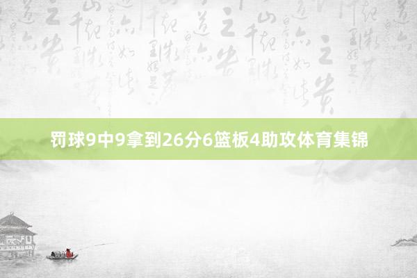 罚球9中9拿到26分6篮板4助攻体育集锦