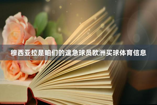 穆西亚拉是咱们的遑急球员欧洲买球体育信息
