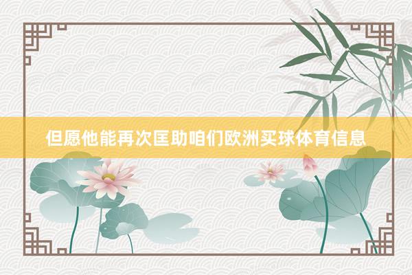 但愿他能再次匡助咱们欧洲买球体育信息