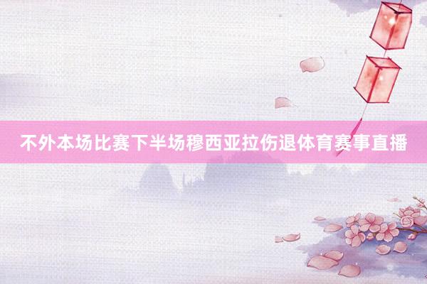 不外本场比赛下半场穆西亚拉伤退体育赛事直播