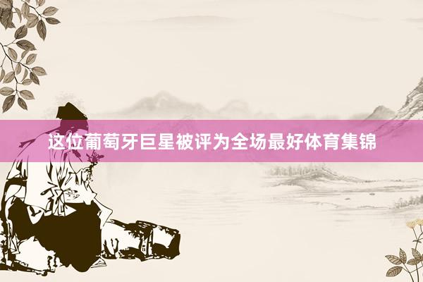 这位葡萄牙巨星被评为全场最好体育集锦