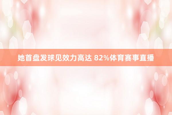 她首盘发球见效力高达 82%体育赛事直播