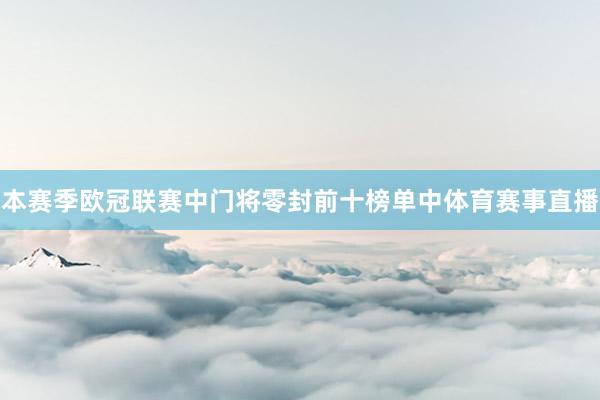 本赛季欧冠联赛中门将零封前十榜单中体育赛事直播