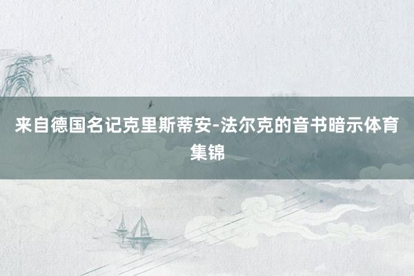 来自德国名记克里斯蒂安-法尔克的音书暗示体育集锦
