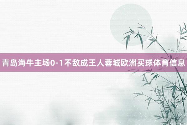 青岛海牛主场0-1不敌成王人蓉城欧洲买球体育信息
