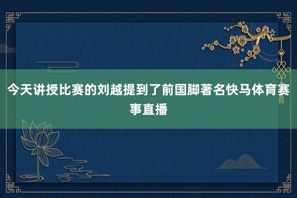 今天讲授比赛的刘越提到了前国脚著名快马体育赛事直播
