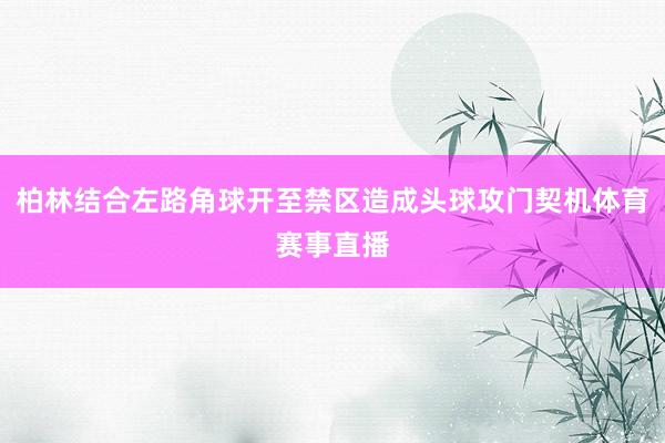 柏林结合左路角球开至禁区造成头球攻门契机体育赛事直播