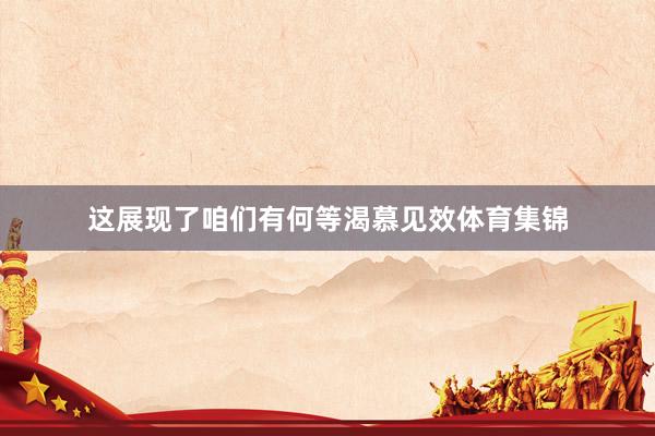这展现了咱们有何等渴慕见效体育集锦