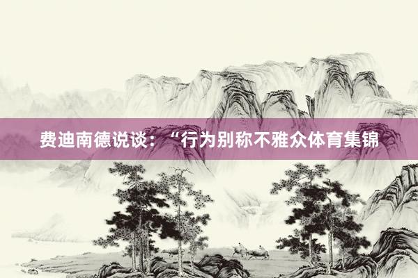 费迪南德说谈：“行为别称不雅众体育集锦