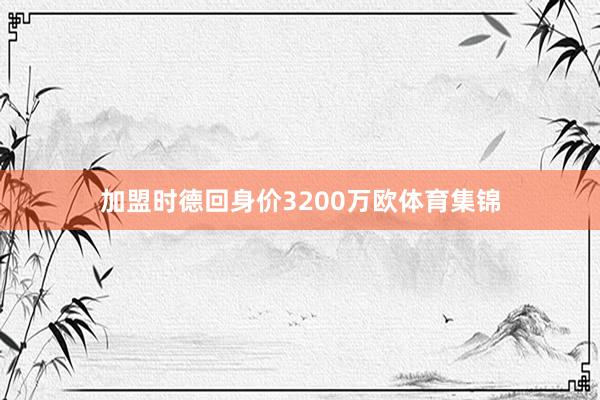 加盟时德回身价3200万欧体育集锦