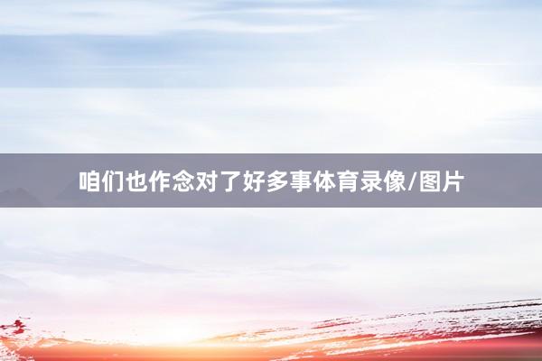 咱们也作念对了好多事体育录像/图片