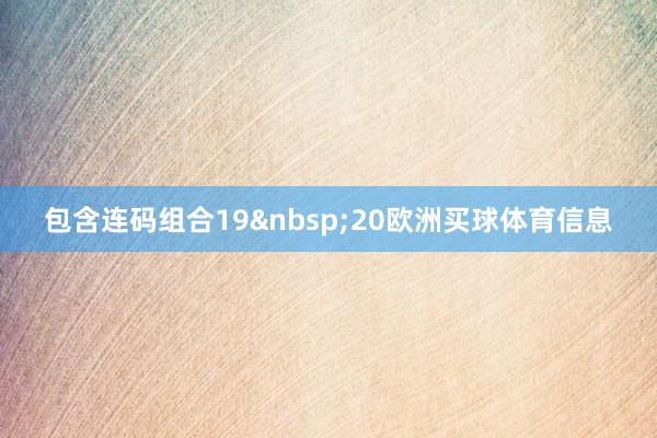 包含连码组合19&nbsp;20欧洲买球体育信息