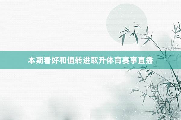 本期看好和值转进取升体育赛事直播