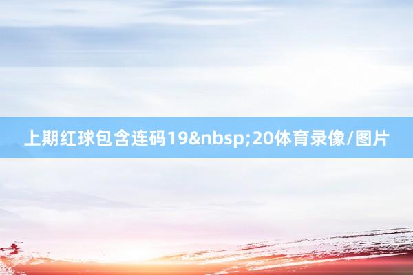 上期红球包含连码19&nbsp;20体育录像/图片