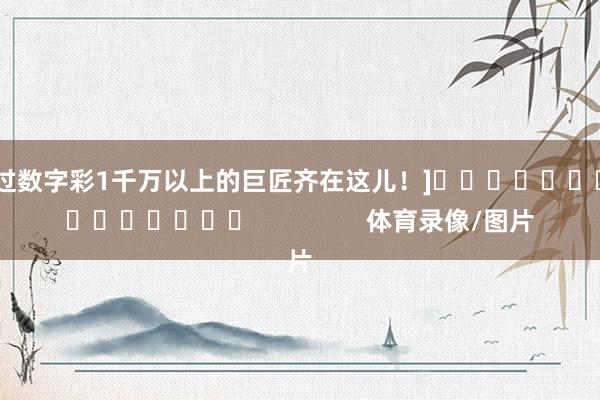 中过数字彩1千万以上的巨匠齐在这儿！]　　															                体育录像/图片