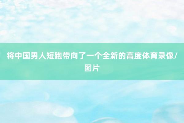 将中国男人短跑带向了一个全新的高度体育录像/图片