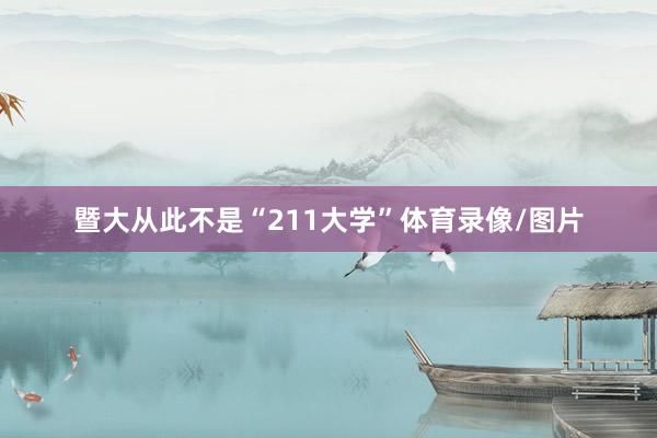 暨大从此不是“211大学”体育录像/图片