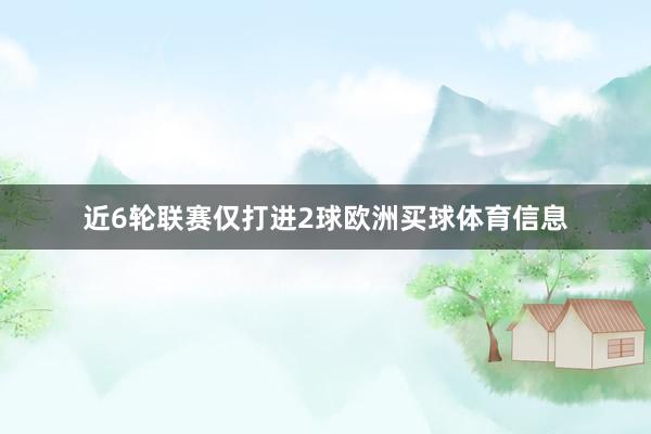 近6轮联赛仅打进2球欧洲买球体育信息