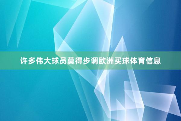 许多伟大球员莫得步调欧洲买球体育信息