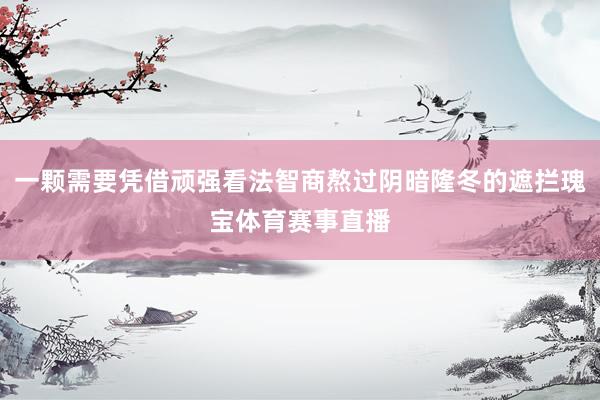 一颗需要凭借顽强看法智商熬过阴暗隆冬的遮拦瑰宝体育赛事直播