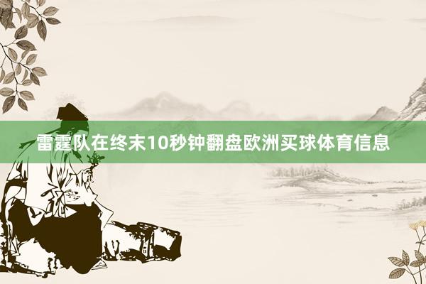 雷霆队在终末10秒钟翻盘欧洲买球体育信息